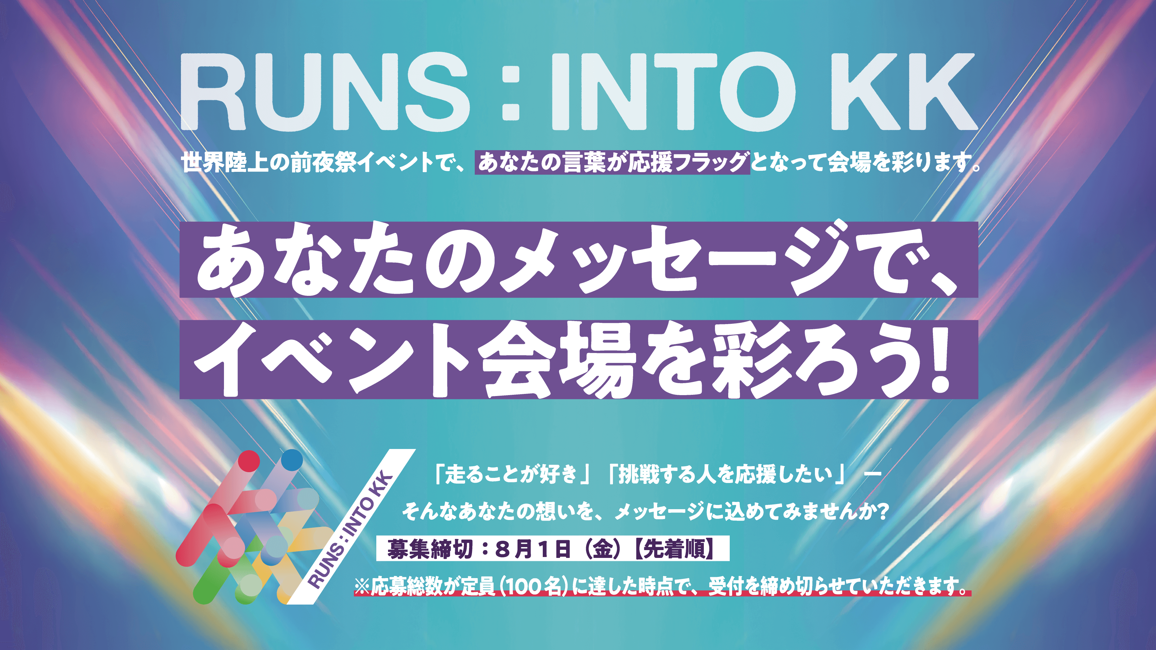 RUNS：INTO KK 世界陸上の前夜祭イベントで、あなたの言葉が応援フラッグとなって会場を彩ります。あなたのメッセージで、イベント会場を彩ろう！